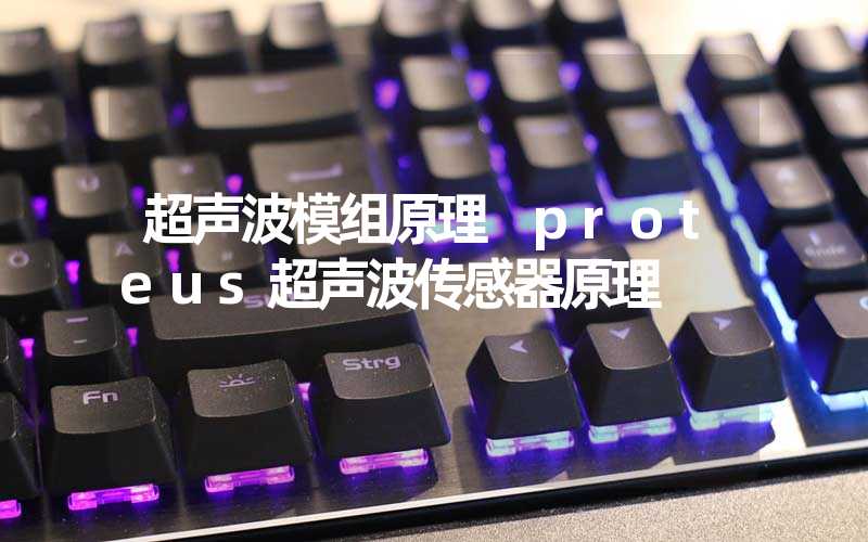 超声波模组原理 proteus超声波传感器原理